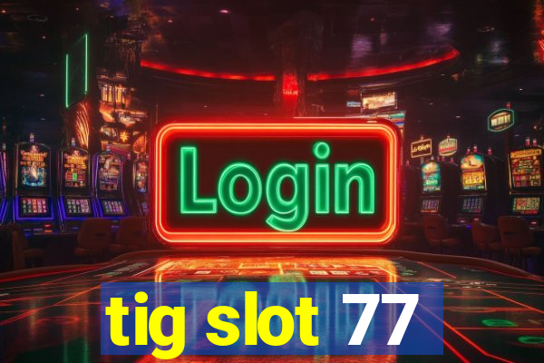 tig slot 77